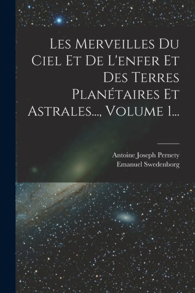 Les Merveilles Du Ciel Et De L'Enfer Et Des Terres Planétaires Et Astrales..., Volume 1... (French Edition) - 9781018755526
