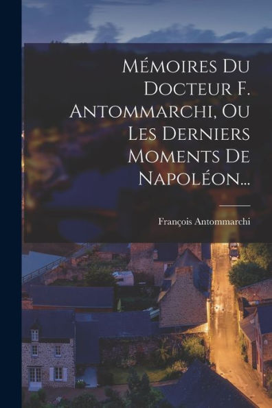 Mémoires Du Docteur F. Antommarchi, Ou Les Derniers Moments De Napoléon... (French Edition) - 9781018755823