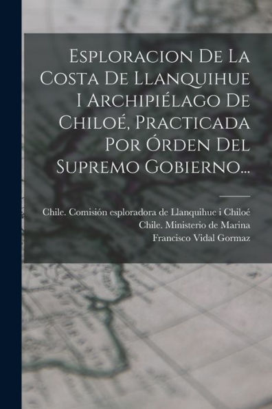 Esploracion De La Costa De Llanquihue I Archipiélago De Chiloé, Practicada Por Órden Del Supremo Gobierno... (Spanish Edition) - 9781018756066