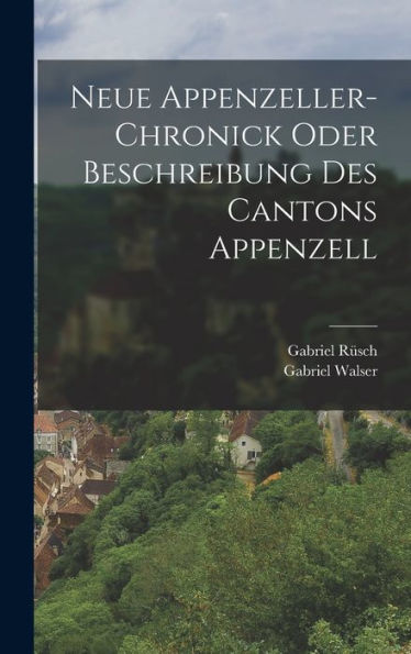 Neue Appenzeller-Chronick Oder Beschreibung Des Cantons Appenzell (German Edition) - 9781018756721