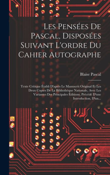 Les Pensées De Pascal, Disposées Suivant L'Ordre Du Cahier Autographe: Texte Critique Établi D'Après Le Manuscrit Original Et Les Deux Copies De La ... D'Une Introduction, D'Un... (French Edition) - 9781018756837