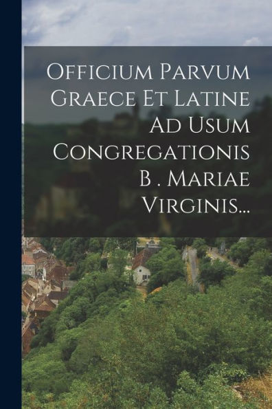 Officium Parvum Graece Et Latine Ad Usum Congregationis B . Mariae Virginis... (Greek Edition) - 9781018757896