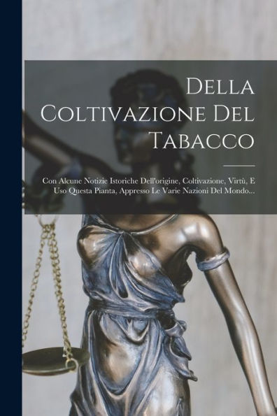 Della Coltivazione Del Tabacco: Con Alcune Notizie Istoriche Dell'Origine, Coltivazione, Virtù, E Uso Questa Pianta, Appresso Le Varie Nazioni Del Mondo... (Italian Edition) - 9781018758053