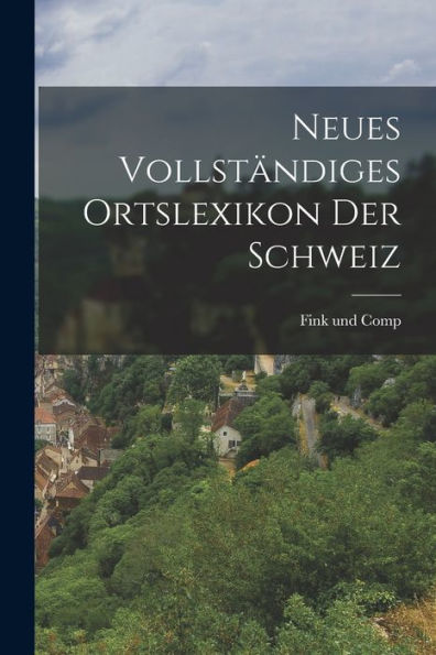 Neues Vollständiges Ortslexikon Der Schweiz (German Edition) - 9781018758077