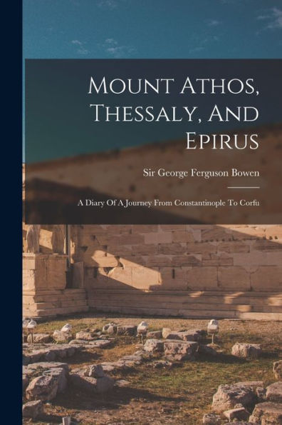 Mount Athos, Thessaly, And Epirus: A Diary Of A Journey From Constantinople To Corfu - 9781018758121