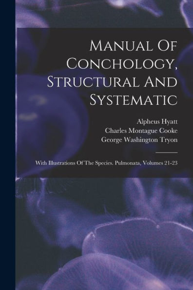 Manual Of Conchology, Structural And Systematic: With Illustrations Of The Species. Pulmonata, Volumes 21-23 - 9781018758183