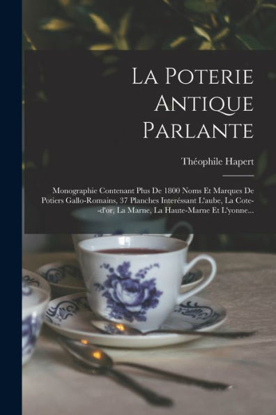 La Poterie Antique Parlante: Monographie Contenant Plus De 1800 Noms Et Marques De Potiers Gallo-Romains, 37 Planches Interéssant L'Aube, La ... La Haute-Marne Et L'Yonne... (French Edition) - 9781018759647