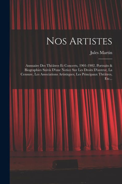 Nos Artistes: Annuaire Des Théâtres Et Concerts, 1901-1902, Portraits & Biographies Suivis D'Une Notice Sur Les Droits D'Auteur, La Censure, Les ... Principaux Théâtres, Etc... (French Edition) - 9781018759807