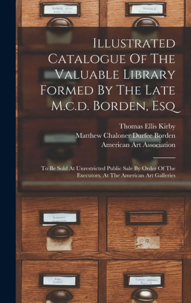 Illustrated Catalogue Of The Valuable Library Formed By The Late M.C.D. Borden, Esq: To Be Sold At Unrestricted Public Sale By Order Of The Executors, At The American Art Galleries - 9781018760094