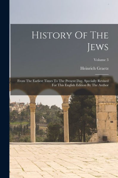 History Of The Jews: From The Earliest Times To The Present Day. Specially Revised For This English Edition By The Author; Volume 3 - 9781018760421