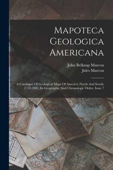 Mapoteca Geologica Americana: A Catalogue Of Geological Maps Of America (North And South) 1752-1881, In Geographic And Chronologic Order, Issue 7 - 9781018760452