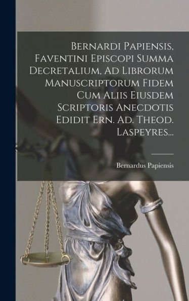 Bernardi Papiensis, Faventini Episcopi Summa Decretalium, Ad Librorum Manuscriptorum Fidem Cum Aliis Eiusdem Scriptoris Anecdotis Edidit Ern. Ad. Theod. Laspeyres... (Latin Edition) - 9781018761084