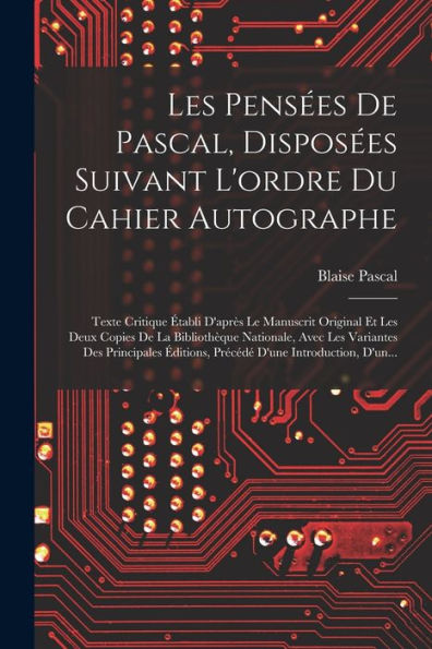 Les Pensées De Pascal, Disposées Suivant L'Ordre Du Cahier Autographe: Texte Critique Établi D'Après Le Manuscrit Original Et Les Deux Copies De La ... D'Une Introduction, D'Un... (French Edition) - 9781018761343