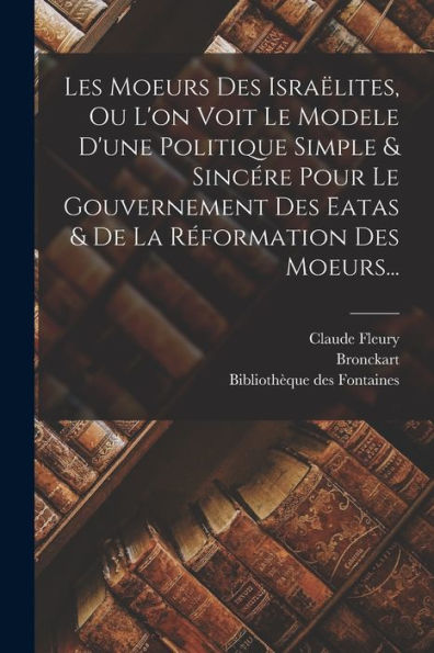 Les Moeurs Des Israëlites, Ou L'On Voit Le Modele D'Une Politique Simple & Sincére Pour Le Gouvernement Des Eatas & De La Réformation Des Moeurs... (French Edition) - 9781018761558