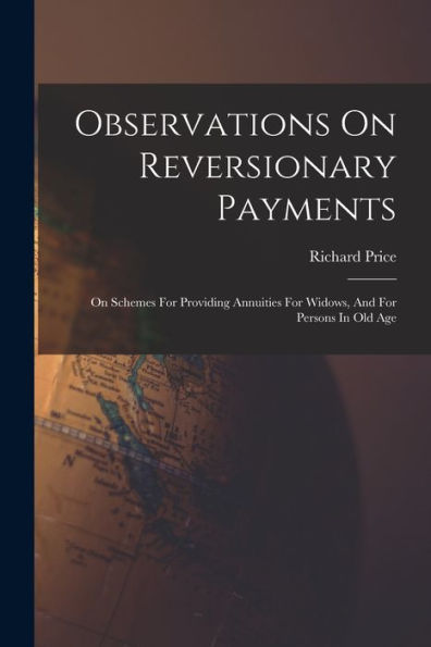 Observations On Reversionary Payments: On Schemes For Providing Annuities For Widows, And For Persons In Old Age - 9781018762203