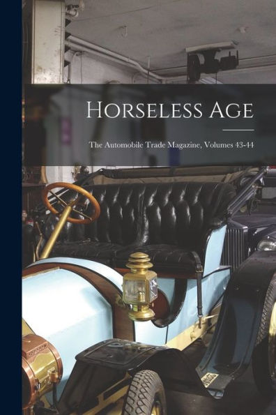 Horseless Age: The Automobile Trade Magazine, Volumes 43-44 - 9781018762227