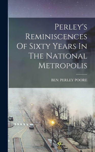 Perley's Reminiscences Of Sixty Years In The National Metropolis - 9781018762371