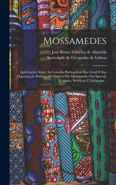 Mossamedes: Apreciações Sobre As Colonias Portuguezas Em Geral E Sua Organisação Politica--O Districto De Mossamedes Em Special: Colonos, Serviçaes E Indigenas... (Portuguese Edition) - 9781018762708
