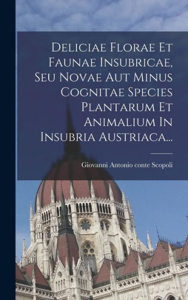 Deliciae Florae Et Faunae Insubricae, Seu Novae Aut Minus Cognitae Species Plantarum Et Animalium In Insubria Austriaca... (Latin Edition) - 9781018762807