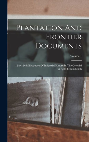 Plantation And Frontier Documents: 1649-1863: Illustrative Of Industrial History In The Colonial & Ante-Bellum South; Volume 1 - 9781018762845