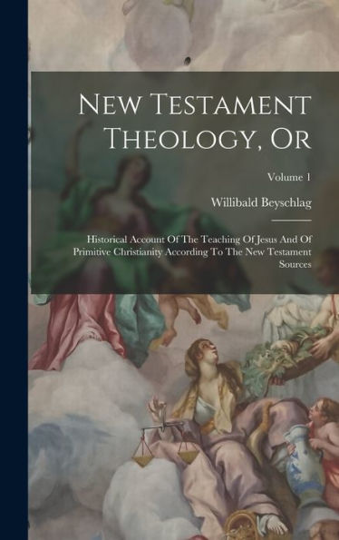 New Testament Theology, Or: Historical Account Of The Teaching Of Jesus And Of Primitive Christianity According To The New Testament Sources; Volume 1 - 9781018762890