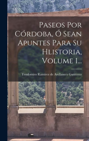 Paseos Por Córdoba, Ó Sean Apuntes Para Su Hlistoria, Volume 1... (Spanish Edition) - 9781018762999
