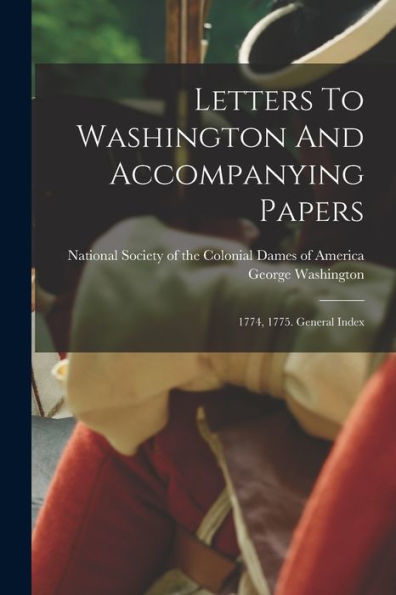 Letters To Washington And Accompanying Papers: 1774, 1775. General Index - 9781018763996