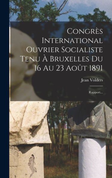 Congrès International Ouvrier Socialiste Tenu À Bruxelles Du 16 Au 23 Août 1891: Rapport... (French Edition) - 9781018764580