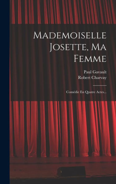 Mademoiselle Josette, Ma Femme: Comédie En Quatre Actes... (French Edition) - 9781018764634