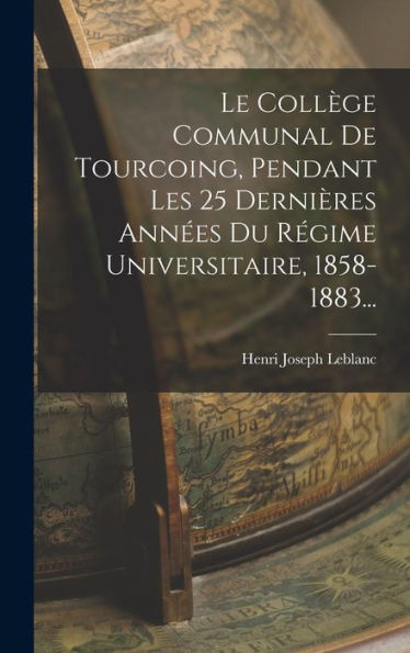 Le Collège Communal De Tourcoing, Pendant Les 25 Dernières Années Du Régime Universitaire, 1858-1883... (French Edition) - 9781018764832