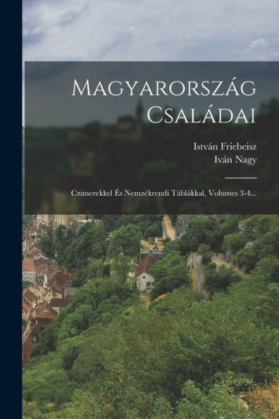 Magyarország Családai: Czimerekkel És Nemzékrendi Táblákkal, Volumes 3-4... (Hungarian Edition) - 9781018765303