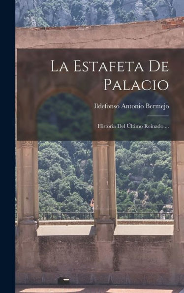 La Estafeta De Palacio: Historia Del Último Reinado ... (Spanish Edition) - 9781018765440