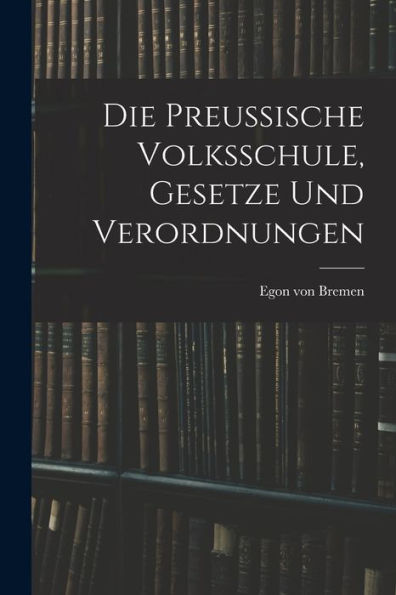 Die Preussische Volksschule, Gesetze Und Verordnungen (German Edition) - 9781018765532