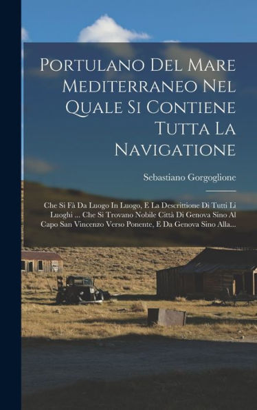 Portulano Del Mare Mediterraneo Nel Quale Si Contiene Tutta La Navigatione: Che Si Fà Da Luogo In Luogo, E La Descrittione Di Tutti Li Luoghi ... Che ... E Da Genova Sino Alla... (Italian Edition) - 9781018766294