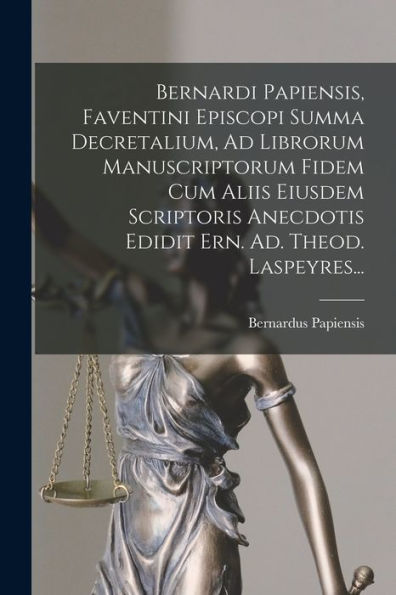 Bernardi Papiensis, Faventini Episcopi Summa Decretalium, Ad Librorum Manuscriptorum Fidem Cum Aliis Eiusdem Scriptoris Anecdotis Edidit Ern. Ad. Theod. Laspeyres... (Latin Edition) - 9781018766324