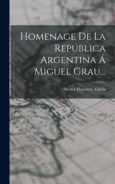 Homenage De La República Argentina Á Miguel Grau... (Spanish Edition) - 9781018766461