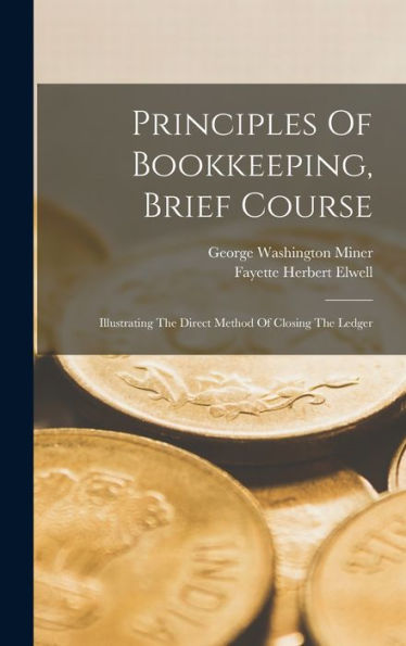 Principles Of Bookkeeping, Brief Course: Illustrating The Direct Method Of Closing The Ledger - 9781018766638