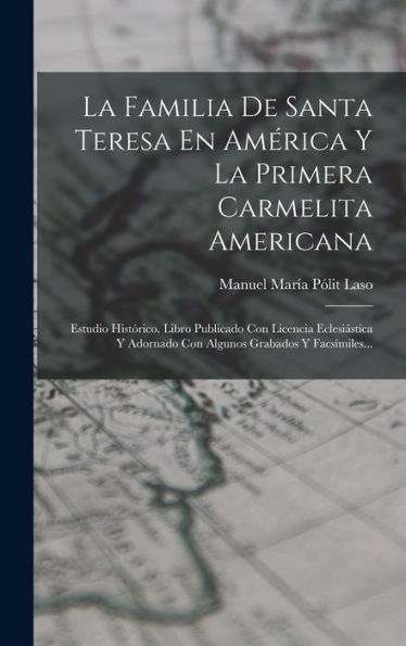 La Familia De Santa Teresa En América Y La Primera Carmelita Americana: Estudio Histórico. Libro Publicado Con Licencia Eclesiástica Y Adornado Con Algunos Grabados Y Facsímiles... (Spanish Edition) - 9781018766799