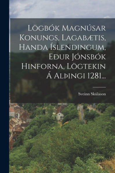 Lögbók Magnúsar Konungs, Lagabætis, Handa Íslendingum, Eður Jónsbók Hinforna, Lögtekin Á Alþingi 1281... (Icelandic Edition)