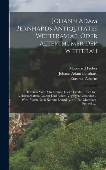 Johann Adam Bernhards Antiquitates Wetteraviae, Oder Alterthümer Der Wetterau: Darinnen Von Dem Zustand Dieses Landes Unter Den Völckerschaften, Gowen ... Und Marquardi Freheri ...... (German Edition) - 9781018767086