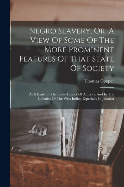 Negro Slavery, Or, A View Of Some Of The More Prominent Features Of That State Of Society: As It Exists In The United States Of America And In The Colonies Of The West Indies, Especially In Jamaica - 9781018767260