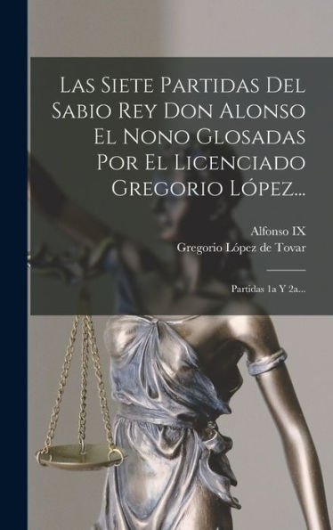 Las Siete Partidas Del Sabio Rey Don Alonso El Nono Glosadas Por El Licenciado Gregorio López...: Partidas 1A Y 2A... (Latin Edition) - 9781018767277