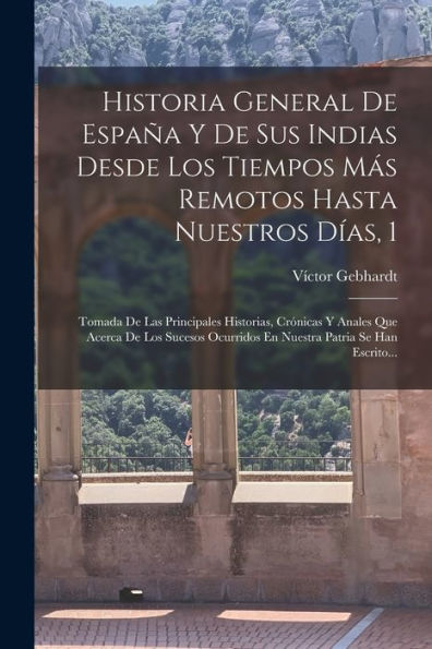 Historia General De España Y De Sus Indias Desde Los Tiempos Más Remotos Hasta Nuestros Días, 1: Tomada De Las Principales Historias, Crónicas Y ... Patria Se Han Escrito... (Spanish Edition) - 9781018767963