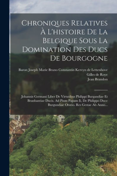 Chroniques Relatives À L'Histoire De La Belgique Sous La Domination Des Ducs De Bourgogne: Johannis Germani Liber De Virtutibus Philippi Burgandiae Et ... Res Gestae Ab Anno... (French Edition) - 9781018768038