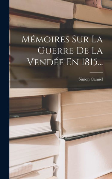 Mémoires Sur La Guerre De La Vendée En 1815... (French Edition) - 9781018768533