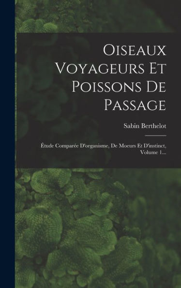 Oiseaux Voyageurs Et Poissons De Passage: Étude Comparée D'Organisme, De Moeurs Et D'Instinct, Volume 1... (French Edition) - 9781018768601