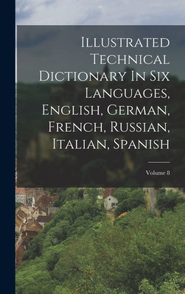 Illustrated Technical Dictionary In Six Languages, English, German, French, Russian, Italian, Spanish; Volume 8 - 9781018769004