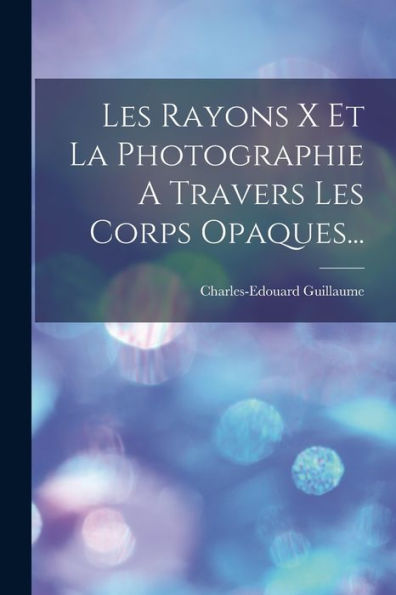 Les Rayons X Et La Photographie A Travers Les Corps Opaques... (French Edition) - 9781018769189