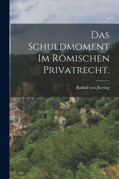 Das Schuldmoment Im Römischen Privatrecht. (German Edition) - 9781018769547
