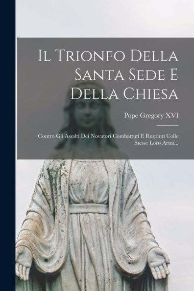 Il Trionfo Della Santa Sede E Della Chiesa: Contro Gli Assalti Dei Novatori Combattuti E Respinti Colle Stesse Loro Armi... (Italian Edition) - 9781018769998